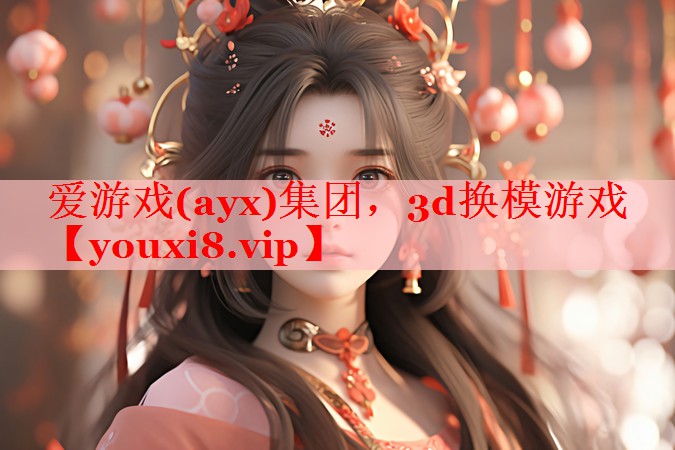 爱游戏(ayx)集团，3d换模游戏
