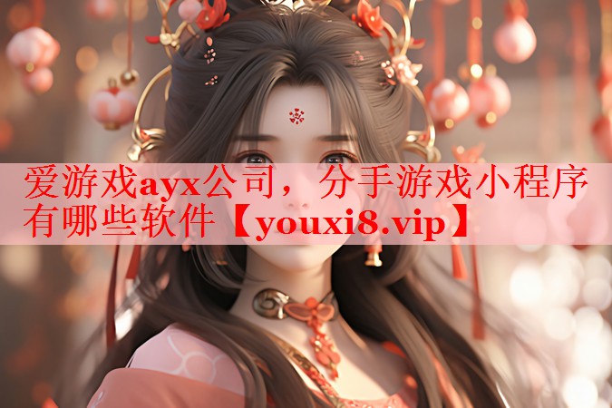 爱游戏ayx公司，分手游戏小程序有哪些软件