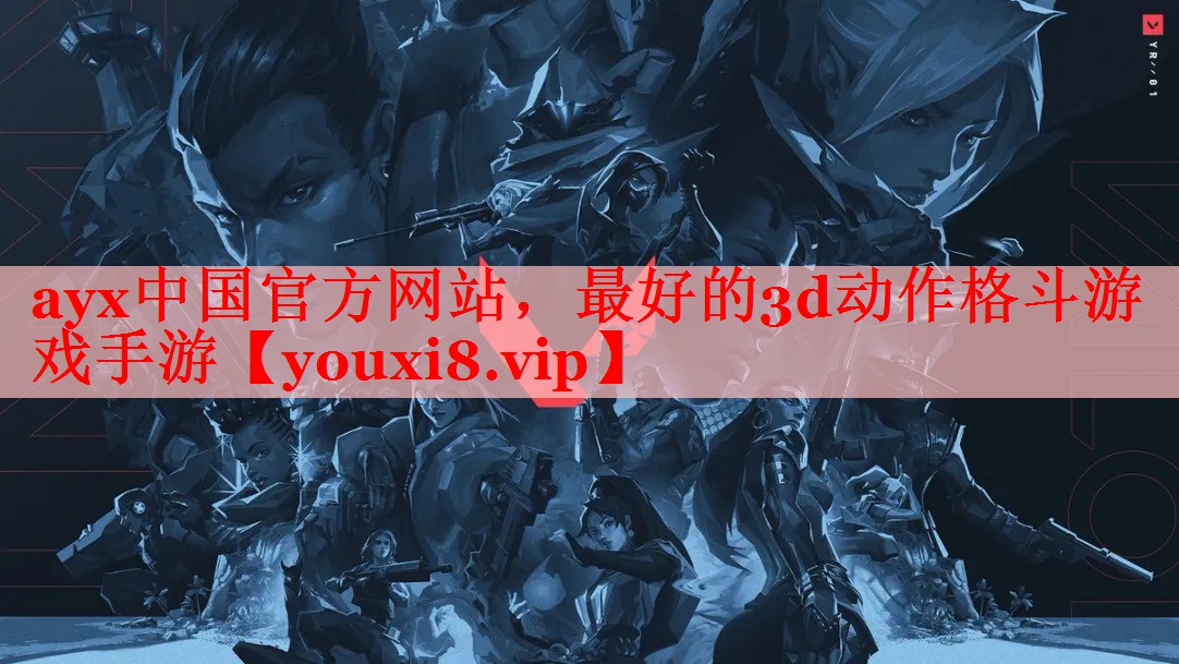 ayx中国官方网站，最好的3d动作格斗游戏手游