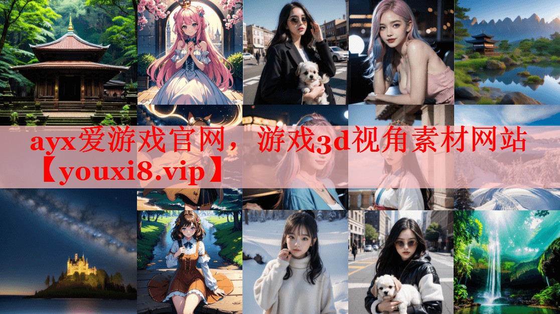 ayx爱游戏官网，游戏3d视角素材网站