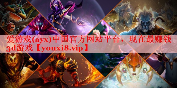爱游戏(ayx)中国官方网站平台，现在最赚钱3d游戏