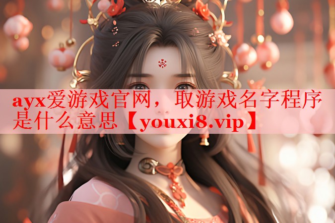ayx爱游戏官网，取游戏名字程序是什么意思
