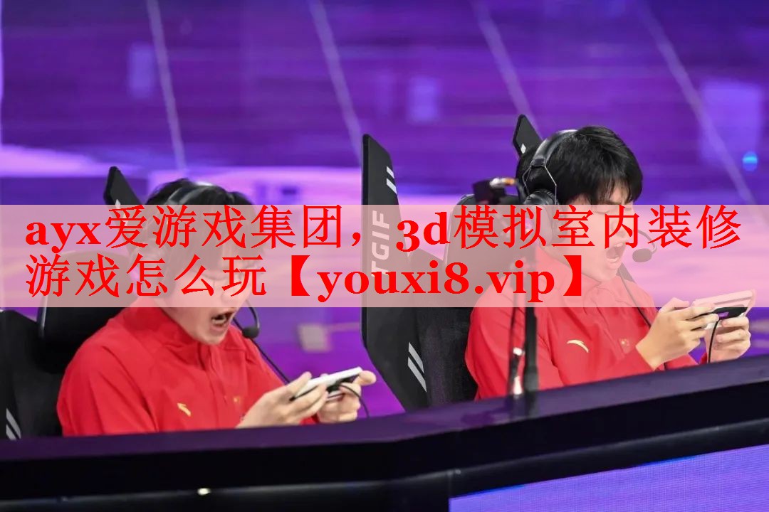 ayx爱游戏集团，3d模拟室内装修游戏怎么玩