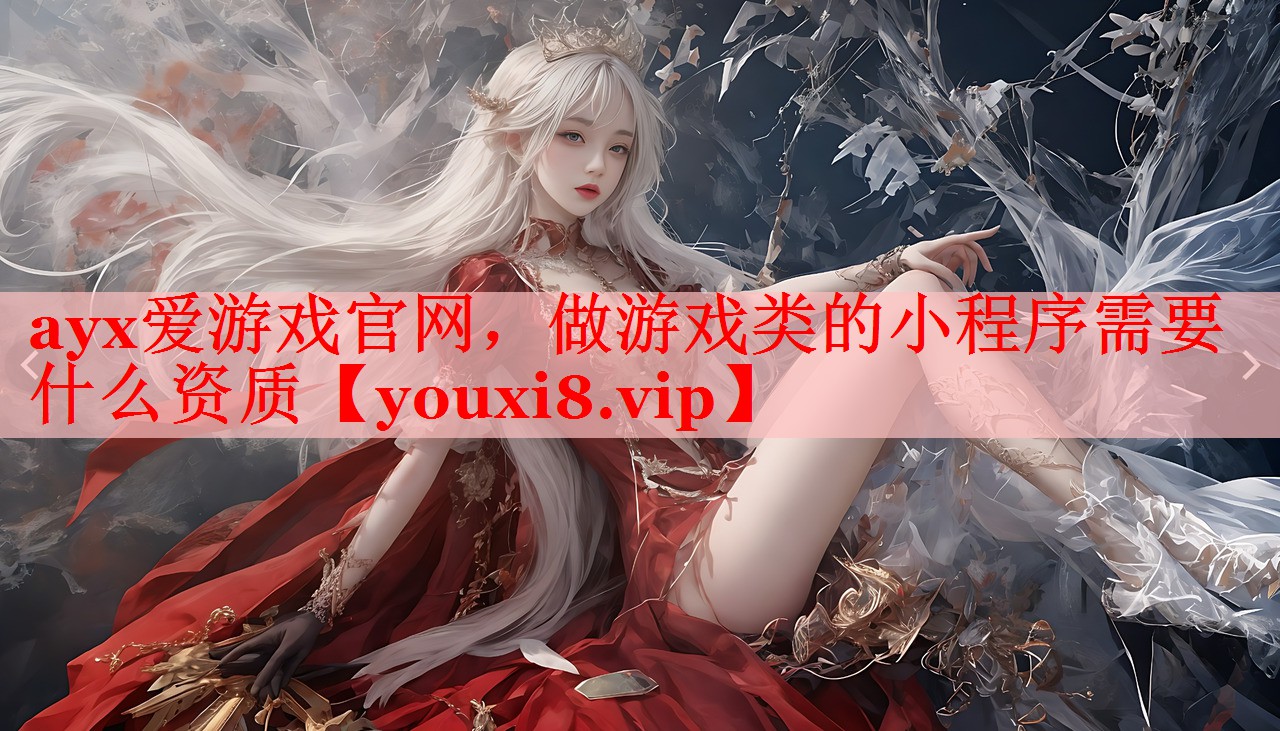 ayx爱游戏官网，做游戏类的小程序需要什么资质