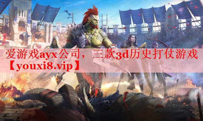 爱游戏ayx公司，三款3d历史打仗游戏