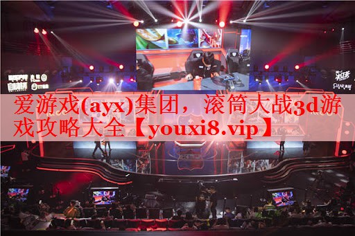 爱游戏(ayx)集团，滚筒大战3d游戏攻略大全