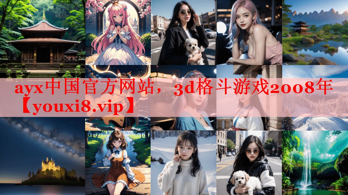 ayx中国官方网站，3d格斗游戏2008年