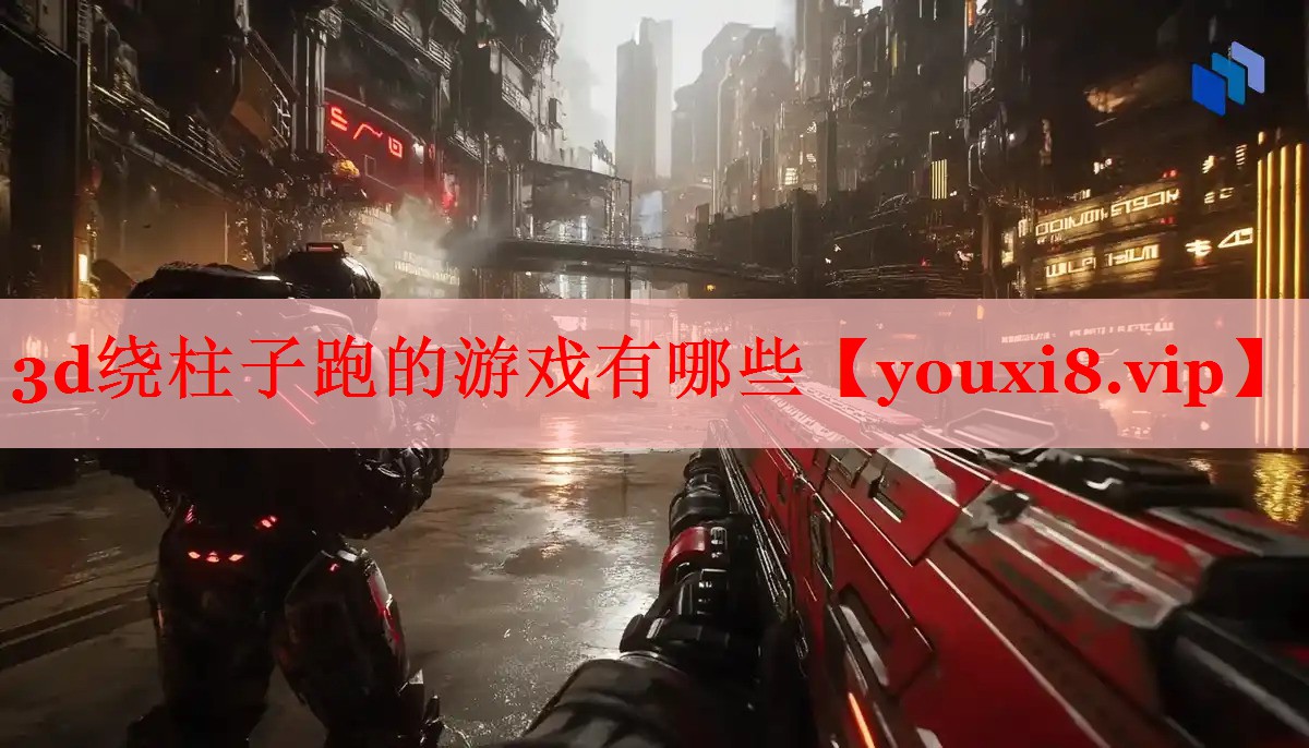 3d绕柱子跑的游戏有哪些