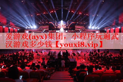 爱游戏(ayx)集团，小程序玩遍武汉游戏多少钱