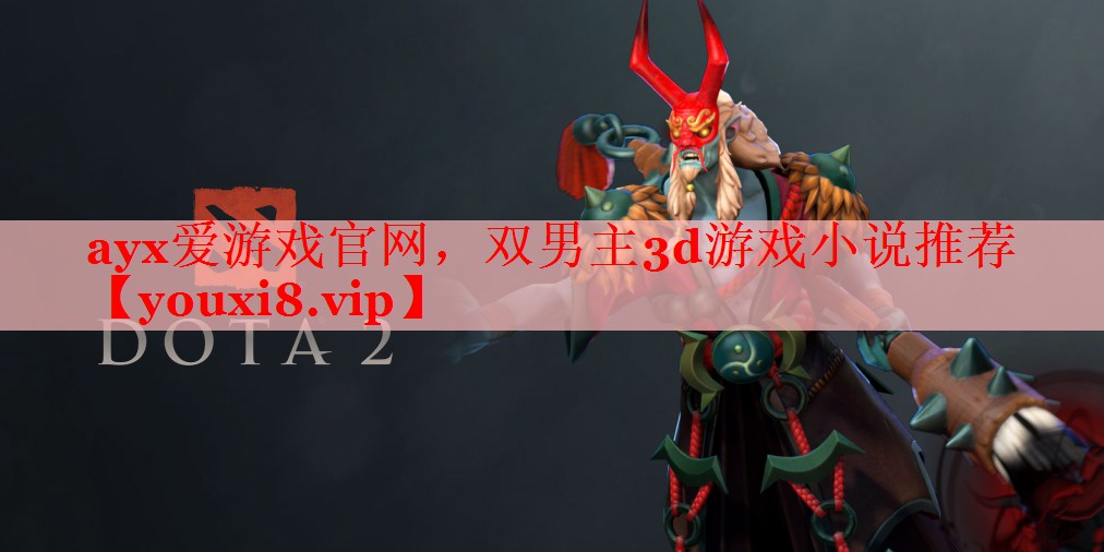 ayx爱游戏官网，双男主3d游戏小说推荐