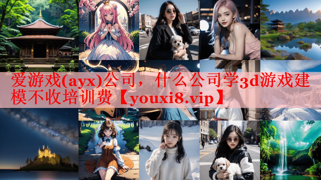 什么公司学3d游戏建模不收培训费 什么公司学3d游戏建模不收培训费