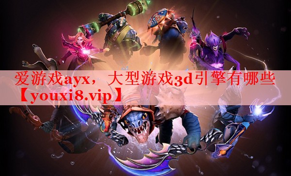 大型游戏3d引擎有哪些 大型游戏3d引擎有哪些