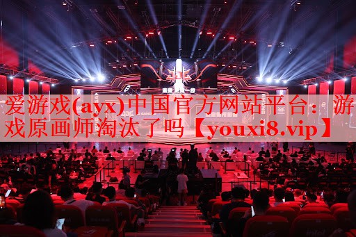 爱游戏(ayx)中国官方网站平台：游戏原画师淘汰了吗