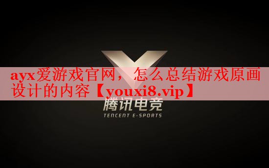 ayx爱游戏官网，怎么总结游戏原画设计的内容