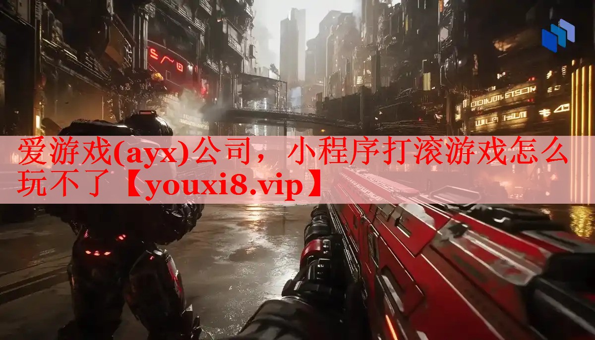 爱游戏(ayx)公司，小程序打滚游戏怎么玩不了