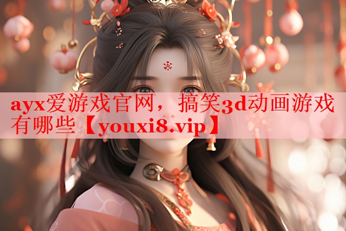 ayx爱游戏官网，搞笑3d动画游戏有哪些