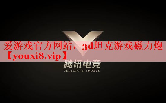 爱游戏官方网站，3d坦克游戏磁力炮