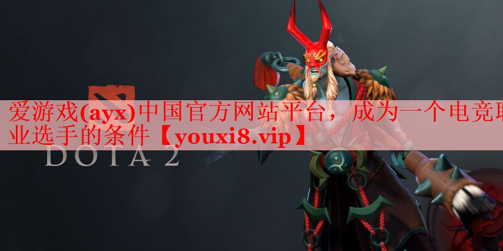 爱游戏(ayx)中国官方网站平台，成为一个电竞职业选手的条件