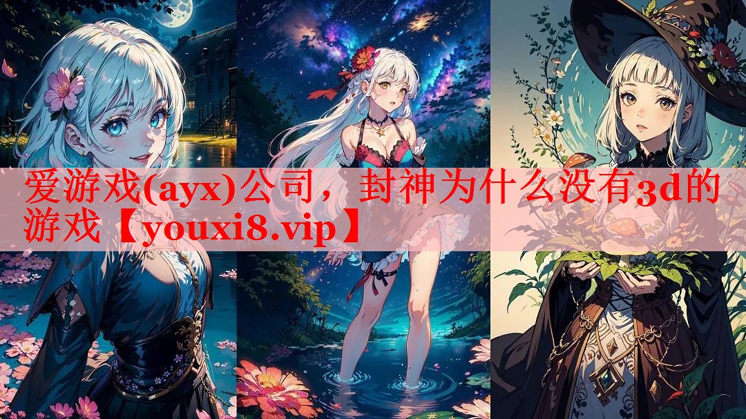 爱游戏(ayx)公司，封神为什么没有3d的游戏