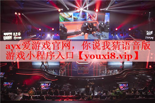 ayx爱游戏官网，你说我猜语音版游戏小程序入口